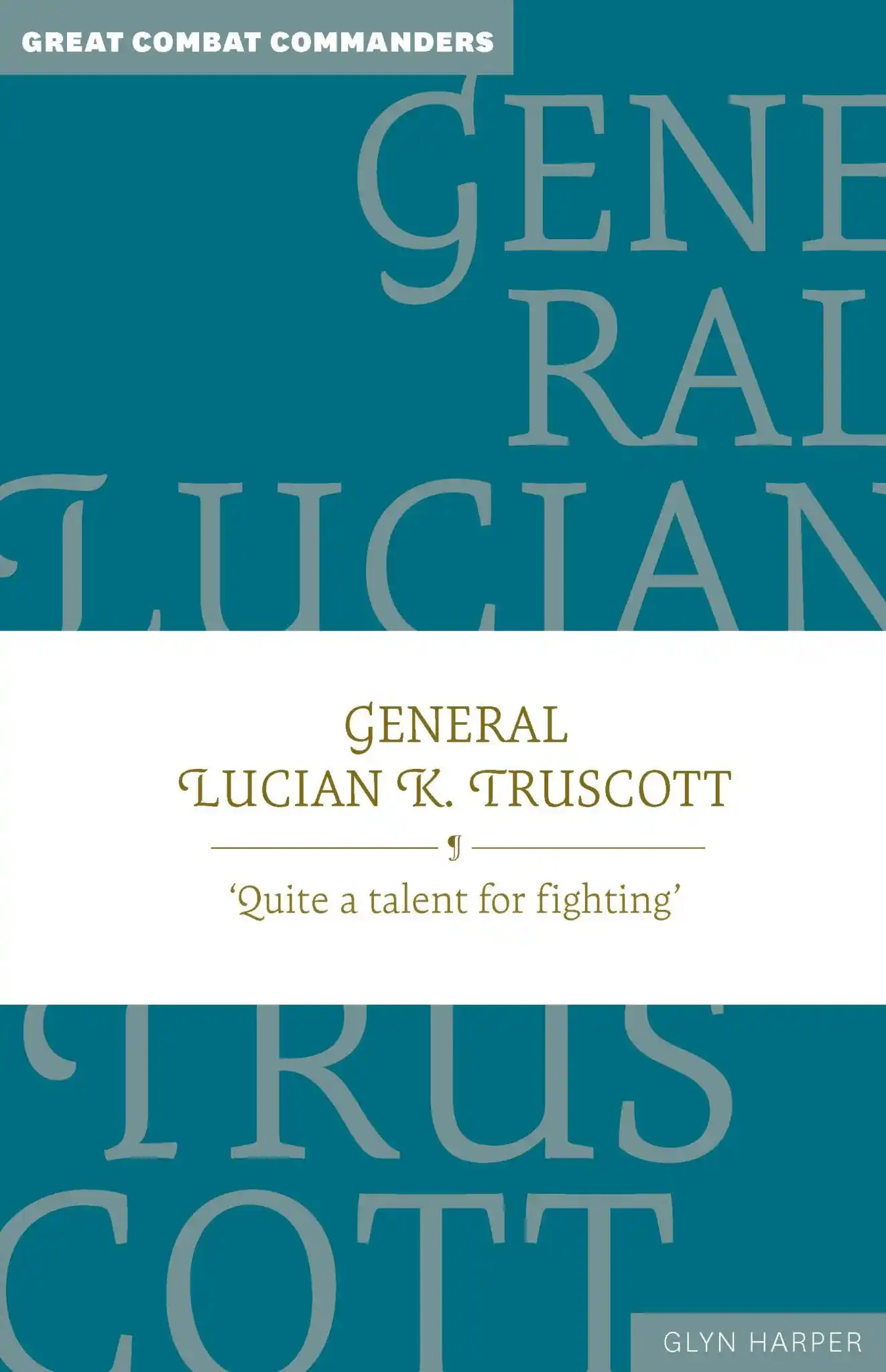 Cover for General Lucian K. Truscott: “Quite a Talent for Fighting”